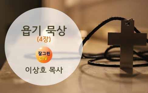 욥기 묵상(4장) 잘그린 CTV 이상호 목사